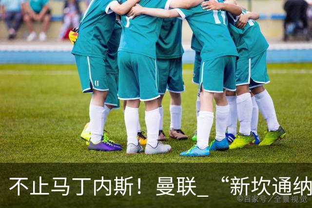 不止马丁内斯！曼联 “新坎通纳” 或将离队！红魔更衣室大乱