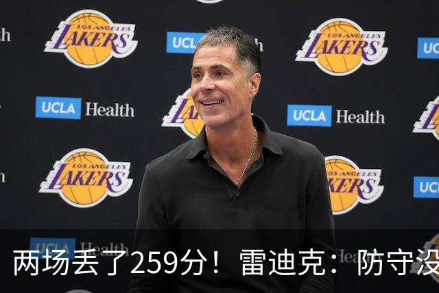 两场丢了259分！雷迪克：防守没有达到应有的水准 缺乏纪律性