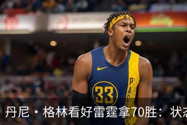 丹尼·格林看好雷霆拿70胜：状态并不好仍轻取掘金 防守实在恐怖