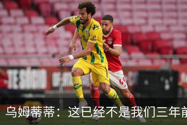 乌姆蒂蒂：这已经不是我们三年前见过的维尼修斯了