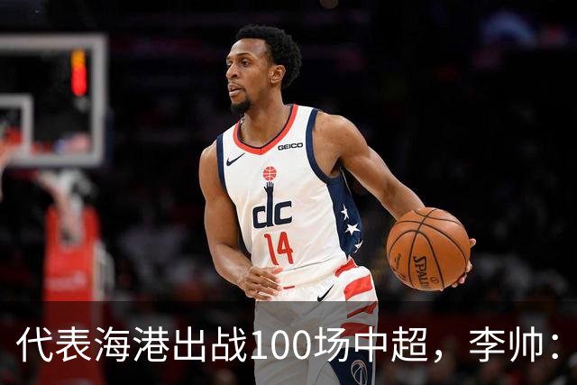 代表海港出战100场中超，李帅：数字不重要，赢球最重要