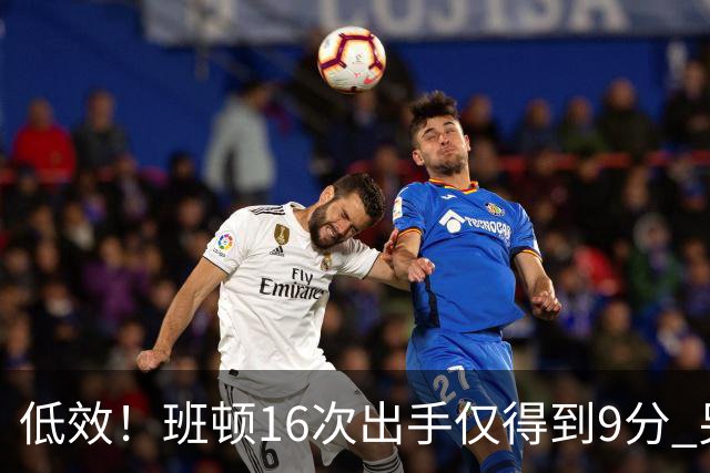 低效！班顿16次出手仅得到9分 另有3板6助&正负值-18