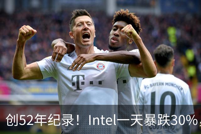 创52年纪录！Intel一天暴跌30%，带崩全球半导体，到底发生了什么？
