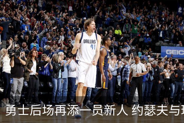 勇士后场再添一员新人 约瑟夫与球队签约一年