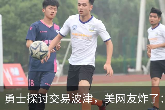 勇士探讨交易波津，美网友炸了：炒掉邓利维