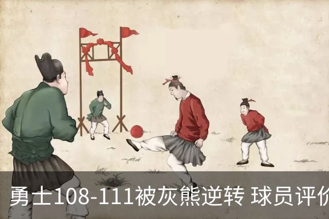 勇士108-111被灰熊逆转 球员评价：6人及格，4人低迷