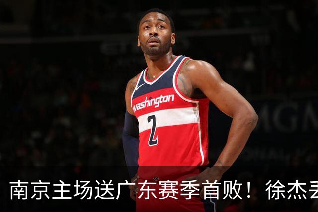 南京主场送广东赛季首败！徐杰丢读秒绝杀 郭昊文23分压胡明轩