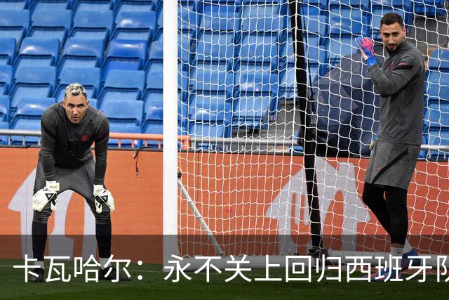 卡瓦哈尔：永不关上回归西班牙队大门，永不会拒绝再次穿上它