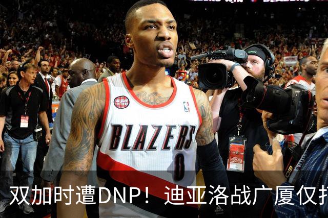 双加时遭DNP！迪亚洛战广厦仅打13分钟多位列外援出场时间倒数