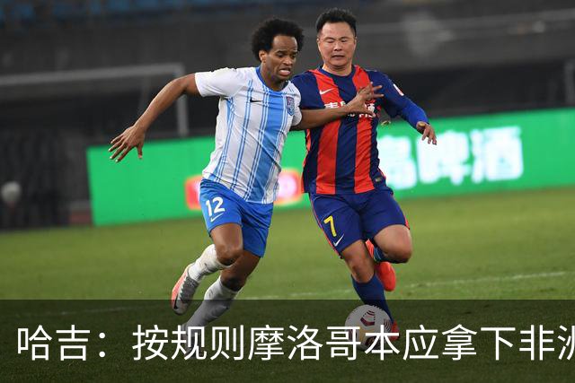 哈吉：按规则摩洛哥本应拿下非洲杯冠军，决赛裁判出现重大失误