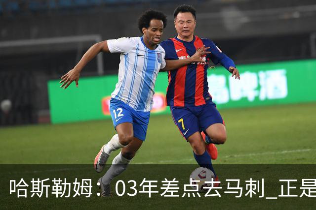 哈斯勒姆：03年差点去马刺 正是他们的报价让热火决定给我2年合约
