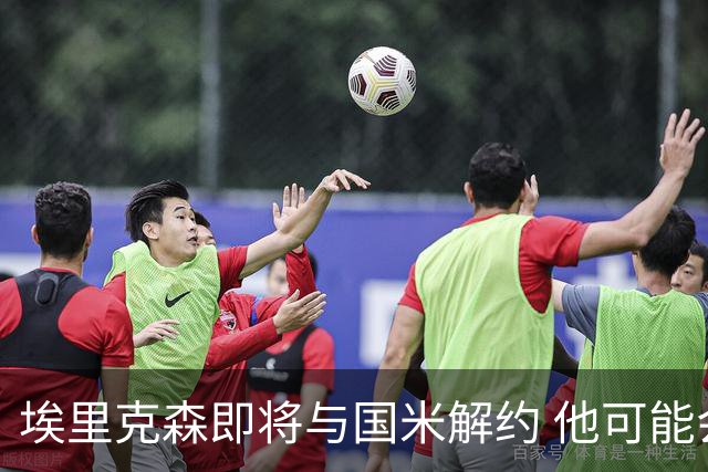 埃里克森即将与国米解约 他可能会回丹麦踢球