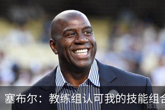 塞布尔：教练组认可我的技能组合，而不是把我改造成另一种球员