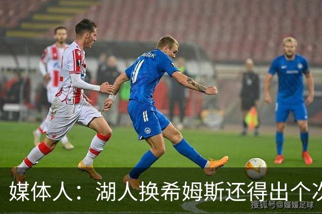 媒体人：湖人换希姆斯还得出个次轮 还要考虑是否裁哈迪或布朗尼