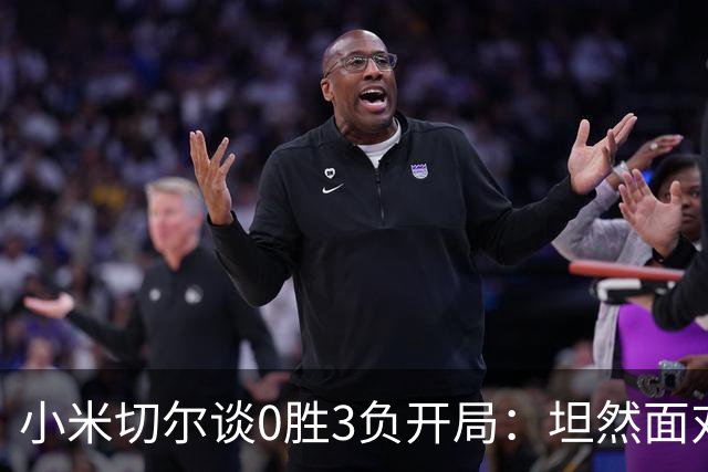 小米切尔谈0胜3负开局：坦然面对阵痛 在逆境中成长
