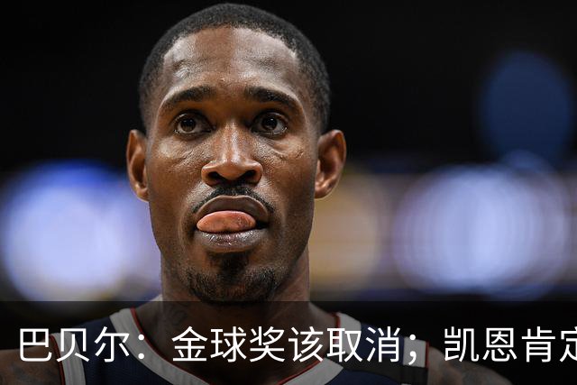 巴贝尔：金球奖该取消；凯恩肯定是目前五大联赛最出色的球员