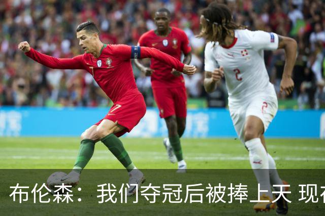 布伦森：我们夺冠后被捧上天 现在从山顶跌落未必不是好事