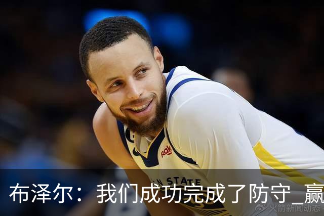 布泽尔：我们成功完成了防守 赢球靠的是强硬和篮板