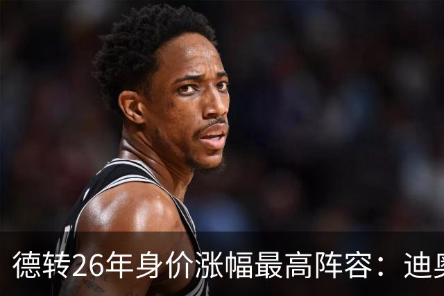 德转26年身价涨幅最高阵容：迪奥曼德暴涨7500万，奥利塞在列