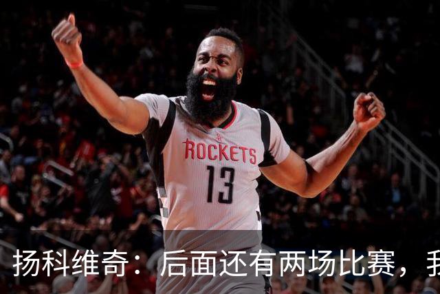 扬科维奇：后面还有两场比赛，我们会用同样的态度去对待