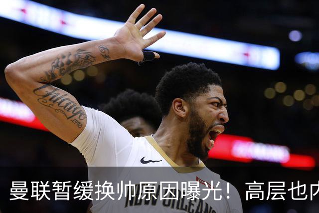 曼联暂缓换帅原因曝光！高层也内斗两巨头争权，孔蒂恐因拉爵爱将无缘执教