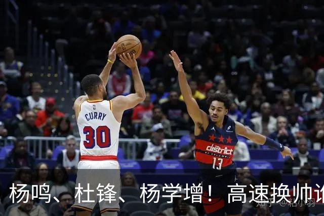 杨鸣、杜锋、杨学增！高速换帅谁能行？两条路必选其一