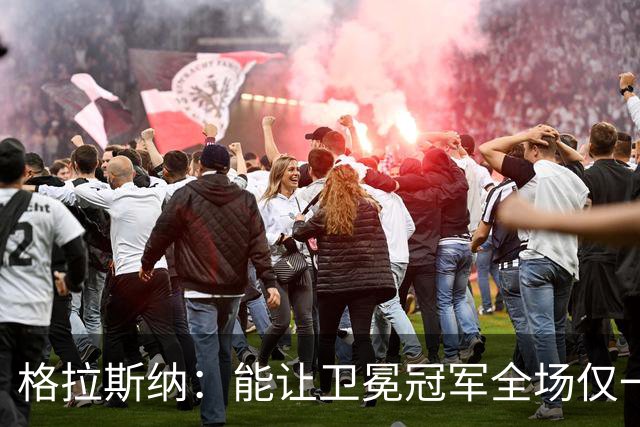 格拉斯纳：能让卫冕冠军全场仅一次射正，说明我们做得很出色