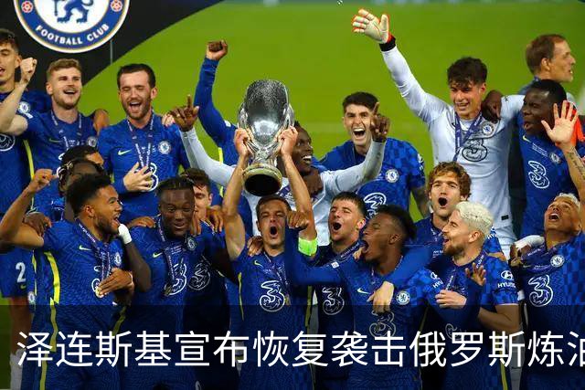 泽连斯基宣布恢复袭击俄罗斯炼油厂，欧盟各国高层公开声援乌克兰