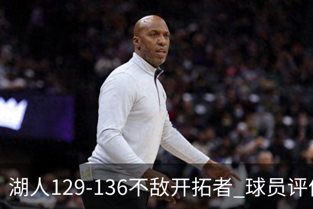 湖人129-136不敌开拓者 球员评价：4人优秀，2人及格，4人低迷