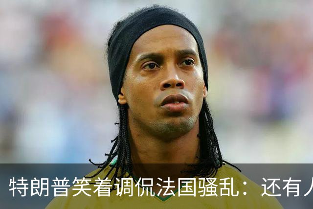 特朗普笑着调侃法国骚乱：还有人想去吗？这种事绝不能发生在美国；马克龙：某些外国领导人利用法国为自己助选，发表“愚蠢至极”言论