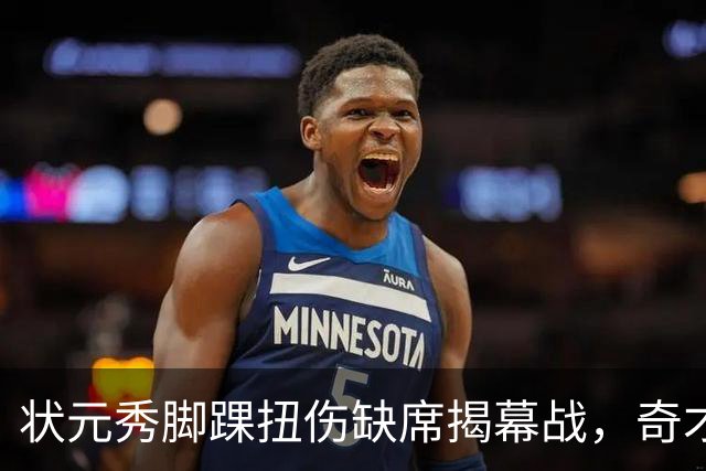 状元秀脚踝扭伤缺席揭幕战，奇才的双星赌局先遇考验