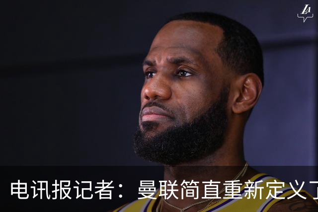 电讯报记者：曼联简直重新定义了“二流”一词