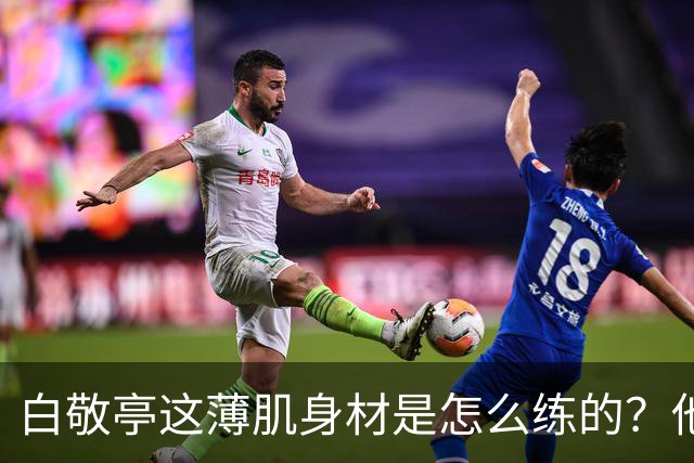 白敬亭这薄肌身材是怎么练的？他说：就日常练练俯卧撑