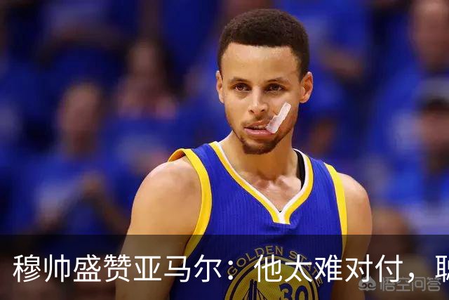 穆帅盛赞亚马尔：他太难对付，聪明极了，尝试一切要让库库染黄