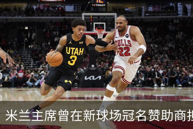 米兰主席曾在新球场冠名赞助商担任董事，该企业还是国米房东