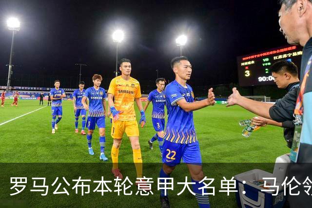 罗马公布本轮意甲大名单：马伦领衔，迪巴拉、斯维拉尔、科内缺席