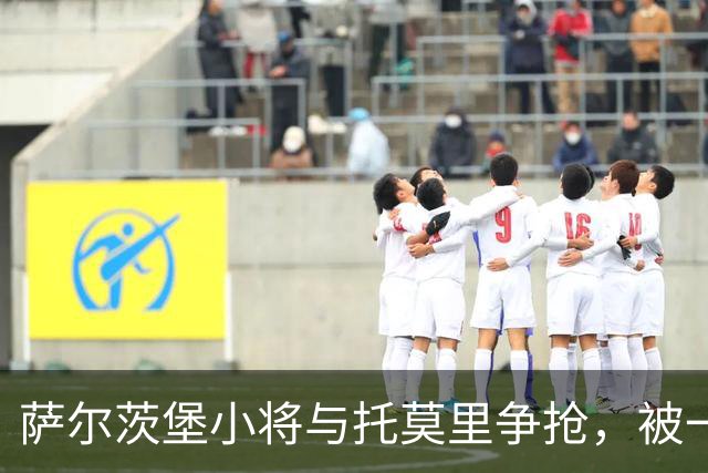 萨尔茨堡小将与托莫里争抢，被一碰撞上广告牌