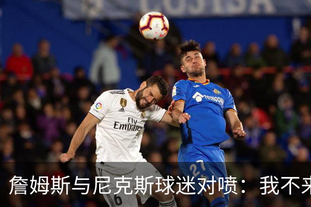 詹姆斯与尼克斯球迷对喷：我不来自西海岸，我是俄亥俄人
