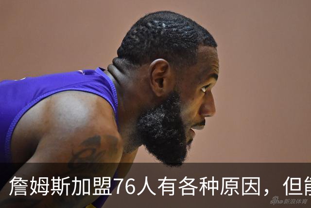 詹姆斯加盟76人有各种原因，但能担任先发中锋肯定不是其中之一？
