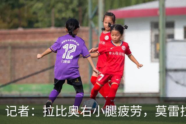 记者：拉比奥右小腿疲劳，莫雷拉、希拉有伤