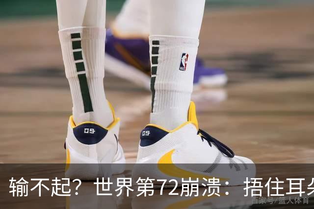 输不起？世界第72崩溃：捂住耳朵痛哭 冷漠与孙心然握手遭外网狂批