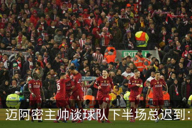 迈阿密主帅谈球队下半场总迟到：绝不能再发生，我也很恼火