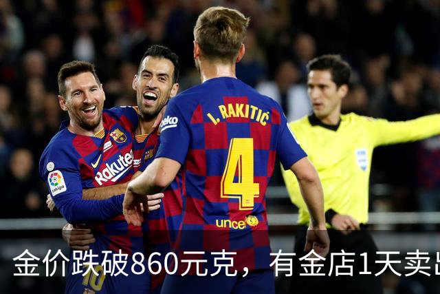 金价跌破860元/克，有金店1天卖出十几公斤，手镯1天补3次货都不够；女子上午买结婚“五金”，下午带亲友买金镯