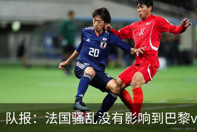队报：法国骚乱没有影响到巴黎vs巴萨，大火烧在了巴萨的禁区里