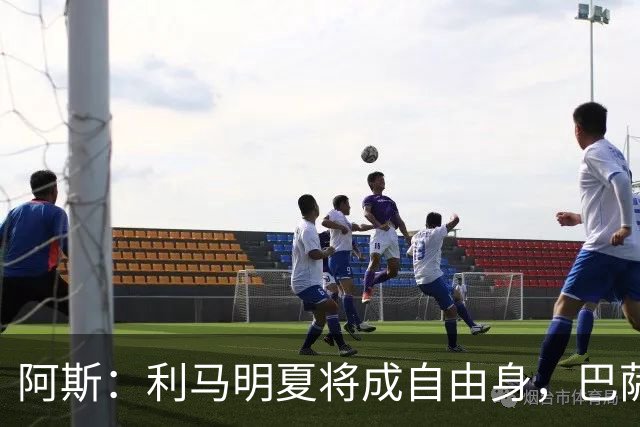 阿斯：利马明夏将成自由身，巴萨、马竞均有意免签