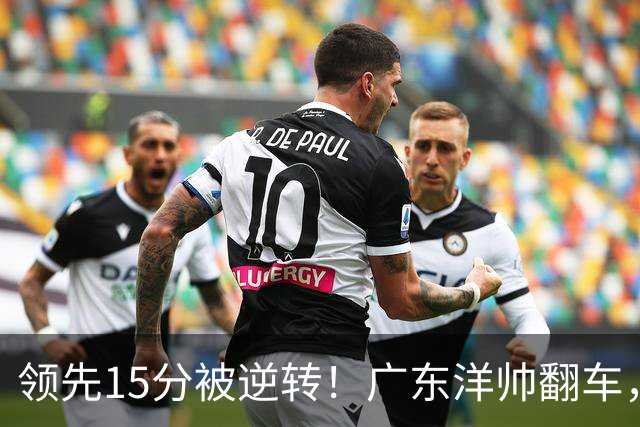 领先15分被逆转！广东洋帅翻车，媒体人炮轰：这根本不是欧洲篮球