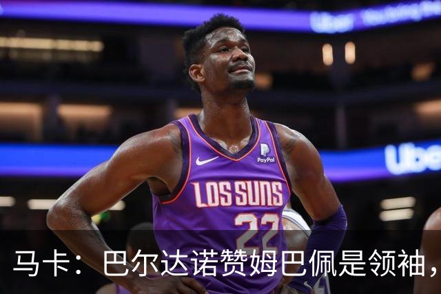 马卡：巴尔达诺赞姆巴佩是领袖，洛佩斯称皇马无维尼修斯更强