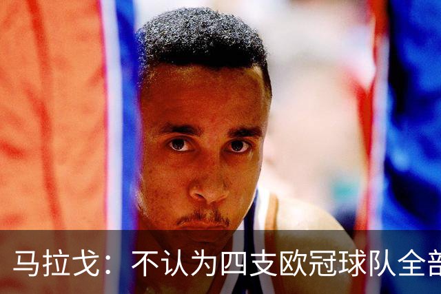 马拉戈：不认为四支欧冠球队全部输球是意大利足球的真实写照