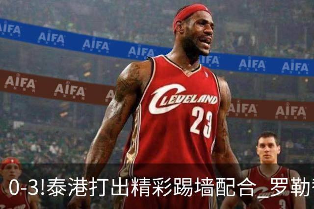 0-3!泰港打出精彩踢墙配合 罗勒替补登场爆射建功