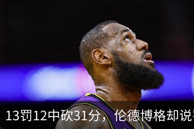 13罚12中砍31分，伦德博格却说罚球线只是开始